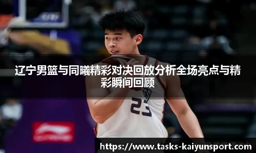 辽宁男篮与同曦精彩对决回放分析全场亮点与精彩瞬间回顾