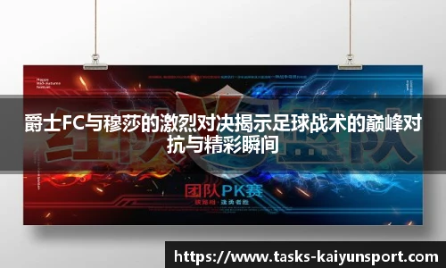 爵士FC与穆莎的激烈对决揭示足球战术的巅峰对抗与精彩瞬间
