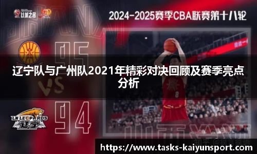 辽宁队与广州队2021年精彩对决回顾及赛季亮点分析