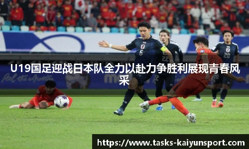U19国足迎战日本队全力以赴力争胜利展现青春风采